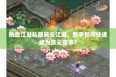 热血江湖私服风云江湖，新手如何快速成为顶尖高手？