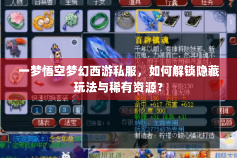 一梦悟空梦幻西游私服，如何解锁隐藏玩法与稀有资源？