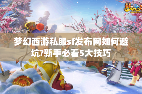 梦幻西游私服sf发布网如何避坑?新手必看5大技巧
