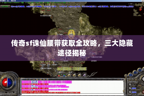 传奇sf诛仙腰带获取全攻略，三大隐藏途径揭秘