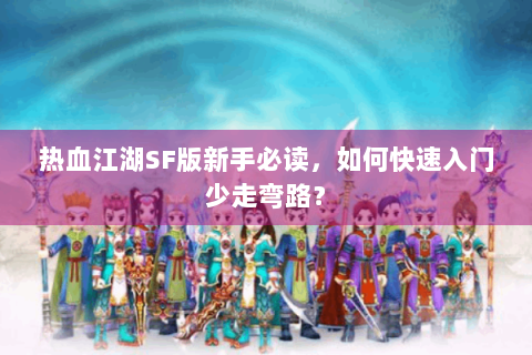 热血江湖SF版新手必读，如何快速入门少走弯路？