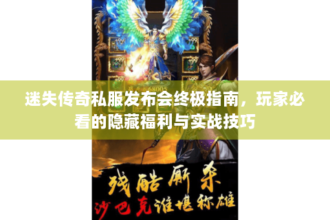 迷失传奇私服发布会终极指南，玩家必看的隐藏福利与实战技巧