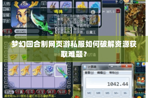 梦幻回合制网页游私服如何破解资源获取难题？
