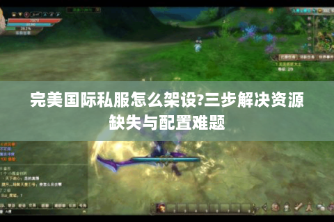 完美国际私服怎么架设?三步解决资源缺失与配置难题