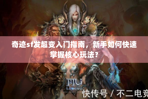 奇迹sf发超变入门指南，新手如何快速掌握核心玩法？