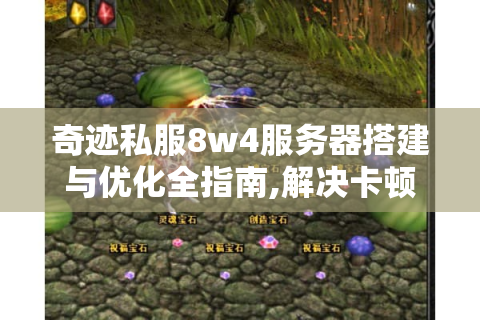 奇迹私服8w4服务器搭建与优化全指南,解决卡顿与玩家流失难题