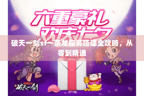 破天一剑sf一条龙服务搭建全攻略，从零到精通