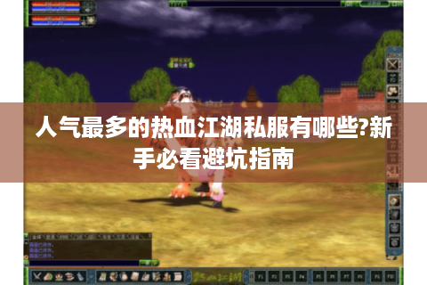 人气最多的热血江湖私服有哪些?新手必看避坑指南