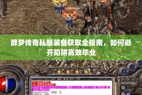 醉梦传奇私服装备获取全指南，如何避开陷阱高效毕业