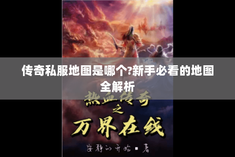 传奇私服地图是哪个?新手必看的地图全解析