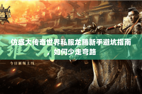 仿盛大传奇世界私服龙腾新手避坑指南，如何少走弯路