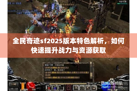 全民奇迹sf2025版本特色解析，如何快速提升战力与资源获取
