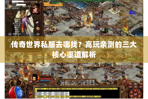 传奇世界私服去哪找？高玩亲测的三大核心渠道解析