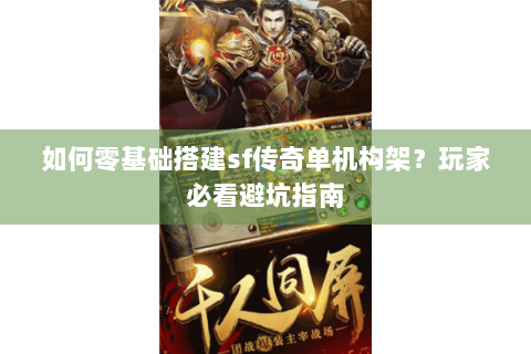 如何零基础搭建sf传奇单机构架？玩家必看避坑指南