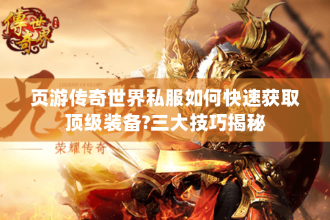 页游传奇世界私服如何快速获取顶级装备?三大技巧揭秘