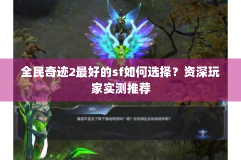 全民奇迹2最好的sf如何选择？资深玩家实测推荐