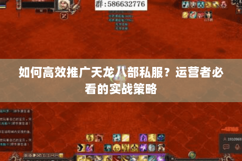 如何高效推广天龙八部私服？运营者必看的实战策略