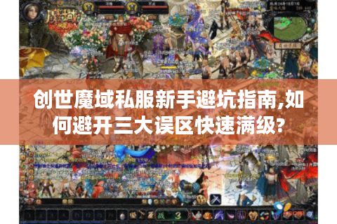 创世魔域私服新手避坑指南,如何避开三大误区快速满级?