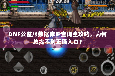 DNF公益服数据库IP查询全攻略，为何总找不到正确入口？