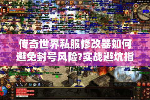 传奇世界私服修改器如何避免封号风险?实战避坑指南