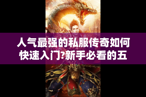 人气最强的私服传奇如何快速入门?新手必看的五大技巧