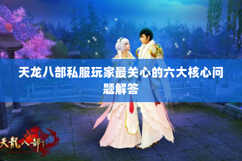 天龙八部私服玩家最关心的六大核心问题解答