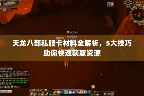 天龙八部私服卡材料全解析，5大技巧助你快速获取资源