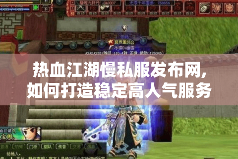 热血江湖慢私服发布网,如何打造稳定高人气服务器?独家方案揭秘