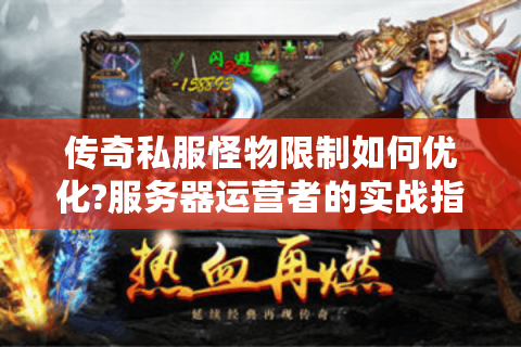 传奇私服怪物限制如何优化?服务器运营者的实战指南