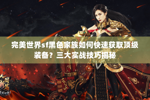 完美世界sf黑色家族如何快速获取顶级装备？三大实战技巧揭秘