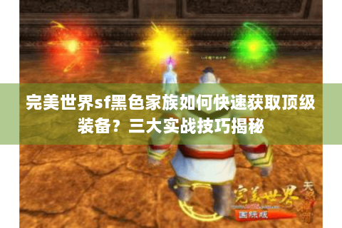 完美世界sf黑色家族如何快速获取顶级装备？三大实战技巧揭秘