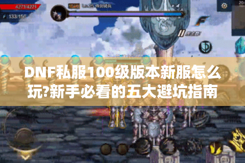 DNF私服100级版本新服怎么玩?新手必看的五大避坑指南