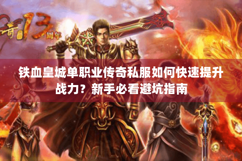 铁血皇城单职业传奇私服如何快速提升战力？新手必看避坑指南