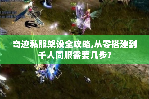 奇迹私服架设全攻略,从零搭建到千人同服需要几步?