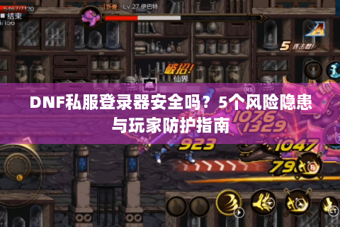 DNF私服登录器安全吗？5个风险隐患与玩家防护指南