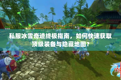 私服冰雪奇迹终极指南，如何快速获取顶级装备与隐藏地图？