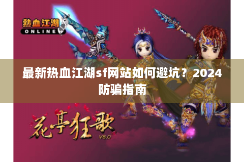 最新热血江湖sf网站如何避坑？2024防骗指南