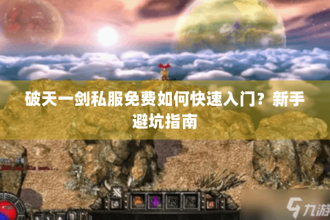 破天一剑私服免费如何快速入门？新手避坑指南