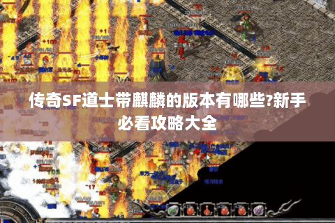 传奇SF道士带麒麟的版本有哪些?新手必看攻略大全