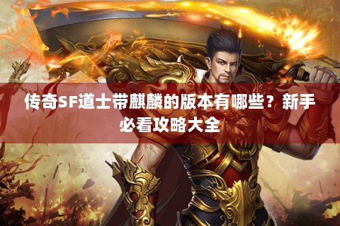 传奇SF道士带麒麟的版本有哪些？新手必看攻略大全