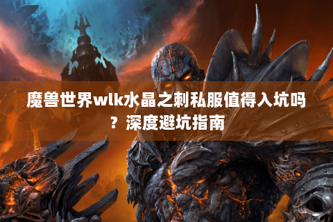 魔兽世界wlk水晶之刺私服值得入坑吗？深度避坑指南