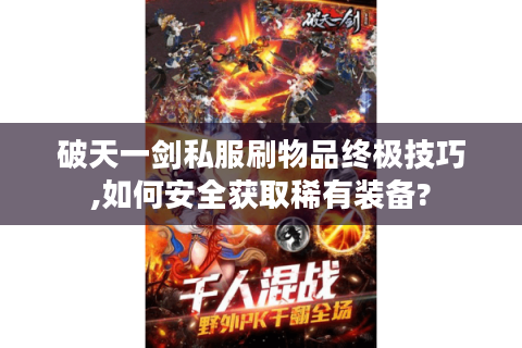 破天一剑私服刷物品终极技巧,如何安全获取稀有装备?
