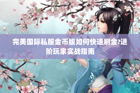完美国际私服金币版如何快速刷金?进阶玩家实战指南