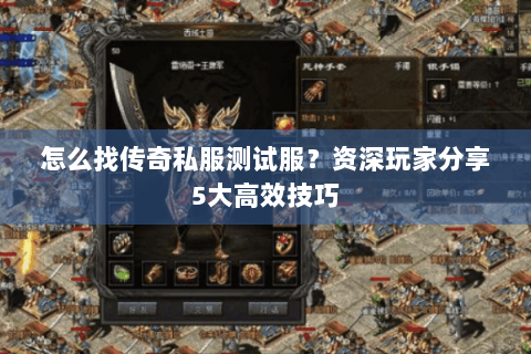 怎么找传奇私服测试服？资深玩家分享5大高效技巧