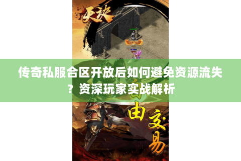传奇私服合区开放后如何避免资源流失？资深玩家实战解析