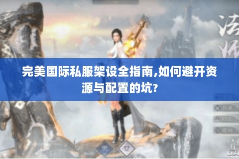 完美国际私服架设全指南,如何避开资源与配置的坑?