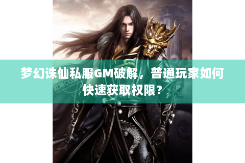 梦幻诛仙私服GM破解，普通玩家如何快速获取权限？