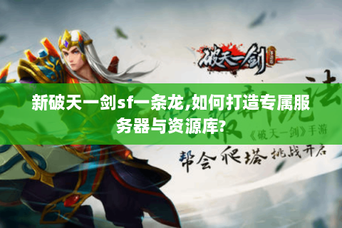 新破天一剑sf一条龙,如何打造专属服务器与资源库?