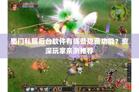 蜀门私服后台软件有哪些隐藏功能？资深玩家亲测推荐