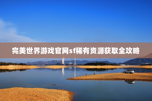 完美世界游戏官网sf稀有资源获取全攻略